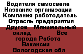 Водителя самосвала › Название организации ­ Компания-работодатель › Отрасль предприятия ­ Другое › Минимальный оклад ­ 90 000 - Все города Работа » Вакансии   . Вологодская обл.,Вологда г.